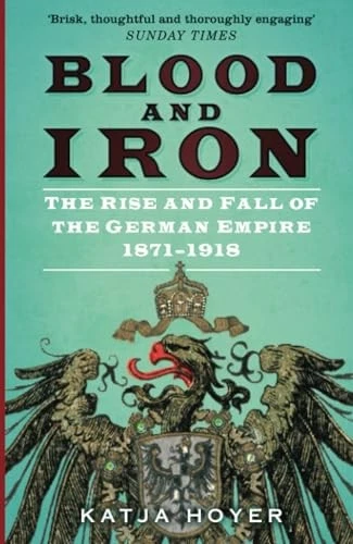 Blood and Iron The Rise and Fall of the German Empire 1871–1918 - Hoyer