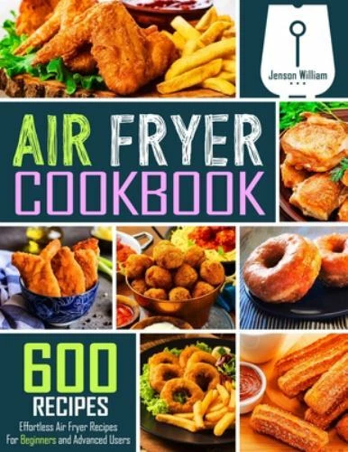 Air Fryer Cookbook : 600 Effortless Air Fryer Recipes for Beginners and Advanced Users by Jenson William (2019, Trade Paperback)