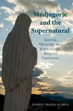 MEDJUGORJE AND THE SUPERNATURAL: SCIENCE, MYSTICISM, AND By Daniel Maria Klimek