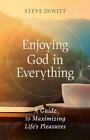 Enjoying God In Everything: A Guide To Maximizing Life's Pleasures - Steve Dewit