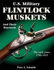 U.S. Military Flintlock Muskets And Their Bayonets: The By Peter A. Schmidt New
