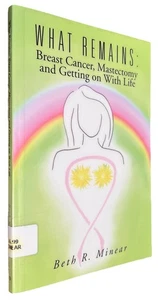 WHAT REMAINS: BREAST CANCER, MASTECTOMY AND GETTING ON By Beth R. Minear - Picture 1 of 11