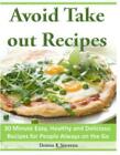 Avoid Take Out Recipes: 30 Minute Easy, Healthy And Delicious Recipes For P...