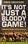 It's Not Just a Bloody Game!: Timeless Rugby Union Stories