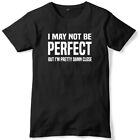 I May Not Be Perfect But I'm Pretty Damn Close Mens Funny Slogan Unisex T-Shirt