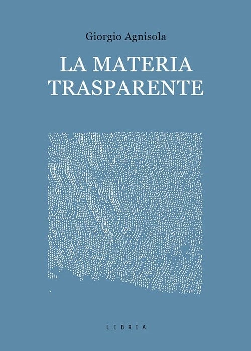 La Materia Trasparente. Testi critici 2010 - 2020 - [Libria] - Immagine 1 di 1