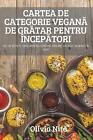 Cartea de Categorie Vegan&#258; de Gr&#258;tar Pentru ncep&#258;tori by Olivia N