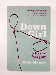 Down Girl : The Logic of Misogyny by Kate Manne (2019, Trade Paperback) - Imagen 1 de 4