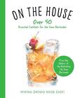 On The House: Over 100 Essential Tips And Cocktail Recipes For The Home Bartende
