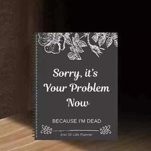 Sorry, it’s Your Problem Now , Because I'm Dead: Funny End of life planner , End - Picture 1 of 7