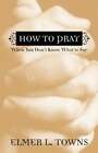 How To Pray When You Dont Know What To Say By Elmer L Towns New