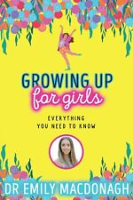 Growing Up for Girls: Everything You Need to Know by Dr Emily MacDonagh New