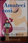 Amateci Cosi' Manuale Di Seduzione Con 40 Ricette Di Fascino, Pixie La Rouge
