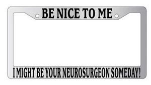 Chrome License Plate Frame Be Nice To Me I might be your Neurosurgeon Someday! - Picture 1 of 1