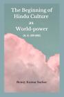 The Beginning Of Hindu Culture As World-Power: (A.D 300-600) By Benoy Kumar Sark