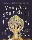 You Are Stardust: Our Amazing Connections With Planet Earth By Elin Kelsey (engl