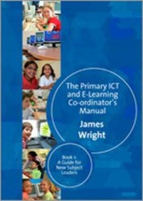The Primary ICT and E-Learning Co-Ordinator's Manual by James Wright