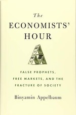 The Economists' Hour: False Prophets, Free Markets, and the Fracture of Soci...