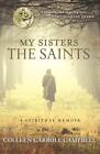My Sisters the Saints: A Spiritual Memoir by Colleen Carroll Campbell (English) 
