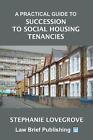 A Practical Guide to Succession to Social Housing Tenancies by Stephanie Lovegro