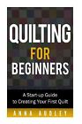 Quilting For Beginners Start-Up Guide Creating Your First Q By Audley Anna