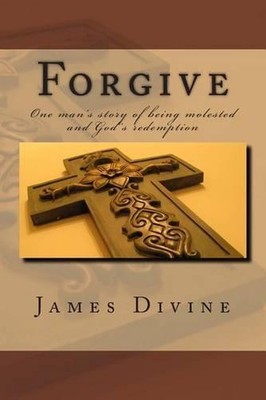 Forgive: One mans story of being molested and...
