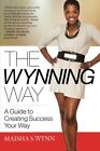 The Wynning Way: A Guide To Creatin..., Wynn, Maisha S.