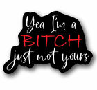 Yea I'm A Bitch, Just Not Yours Funny Sticker 5.25" Wide Vinyl