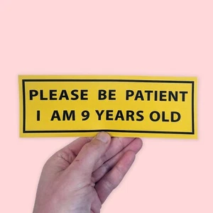 Please Be Patient, I am 9 Years Old. Funny Car Bumper Sticker, Meme sticker, - Picture 1 of 4