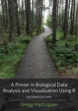 A Primer in Biological Data Analysis and Visualization Using R by Gregg Hartvigs
