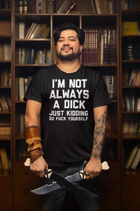 I'M NOT ALWAYS A DICK JUST KIDDING GO F**K YOURSELF T-Shirt - Funny ADULT - Picture 1 of 17