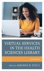 Virtual Services in the Health Sciences Library: A Handbook by Amanda R. Scull (
