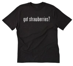 Got Strawberries? T-shirt Funny Hilarious Strawberry Tee Shirt Fruit Vegan - Picture 1 of 8