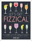 Let's Get Fizzical: Over 50 Bubbly Cocktail Recipes with Prosecco, Champagne,