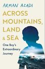 Across Mountains Land And Sea One Boys Extraordinary Journey By Arman Azadi