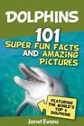 Dolphins: 101 Fun Facts & Amazing Pictures (Featuring The World's 6 Top...