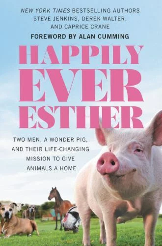Happily Ever Esther : Two Men, a Wonder Pig, and Their Life-Changing Mission to Give Animals a Home by Steve Jenkins, Derek Walter and Caprice Crane (2018, Hardcover)