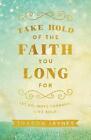 Take Hold of the Faith You Long For Let Go, Move Forward, Live Bold by Sharon Ja