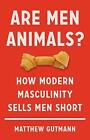 Are Men Animals?: How Modern Masculinity Sells Men Short By Matthew Gutmann (Eng