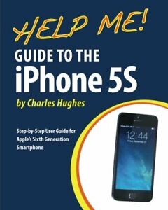 Help Me! Guide to the iPhone 5S: Step-by-Step User by Hughes, Charles 1493579991
