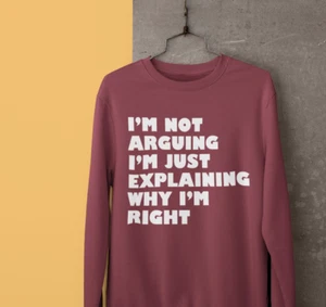 I M Not Arguing Sweatshirt I'M Simply Explaining Why Right Funny Slogan Gift - Picture 1 of 24