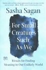 For Small Creatures Such As We : Rituals For Finding Meaning In Our Unlikely ...