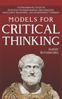 Models For Critical Thinking: A Fundamental Guide To Effective Decision Makin...