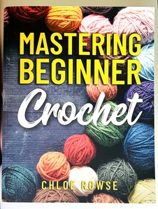 Mastering Beginner Crochet: Easy-To-Learn Tutorials and Patterns by Chloe Rowse - Imagen 1 de 6