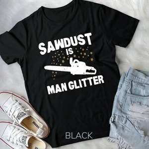 Sawdust Is Man Glitter Chainsaw Wood Working Saw Dust Unisex T-shirt - Picture 1 of 11