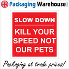 TR239 SLOW DOWN KILL YOUR SPEED NOT OUR PETS SIGN HOUSING ESTATES CAR VAN