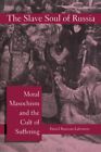 Slave Soul of Russia : Moral Masochism and the Cult of Suffering, Paperback b...