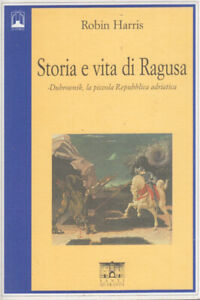 Harris Robin Storia e vita di Ragusa. Dubrovnik, la piccola Repubblica adriatica