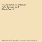 The Literary Remains Of Samuel Taylor Coleridge Vol 3 Classic Reprint Samue