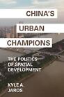 Chinas urbane Champions: Die Politik der Raumentwicklung von Kyle A. Jaros (E